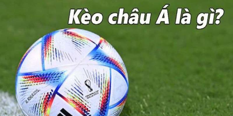 Lý giải cơ bản: Kèo châu Á là gì và vai trò của nó